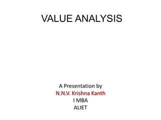 VALUE ANALYSIS
A Presentation by
N.N.V. Krishna Kanth
I MBA
ALIET
 