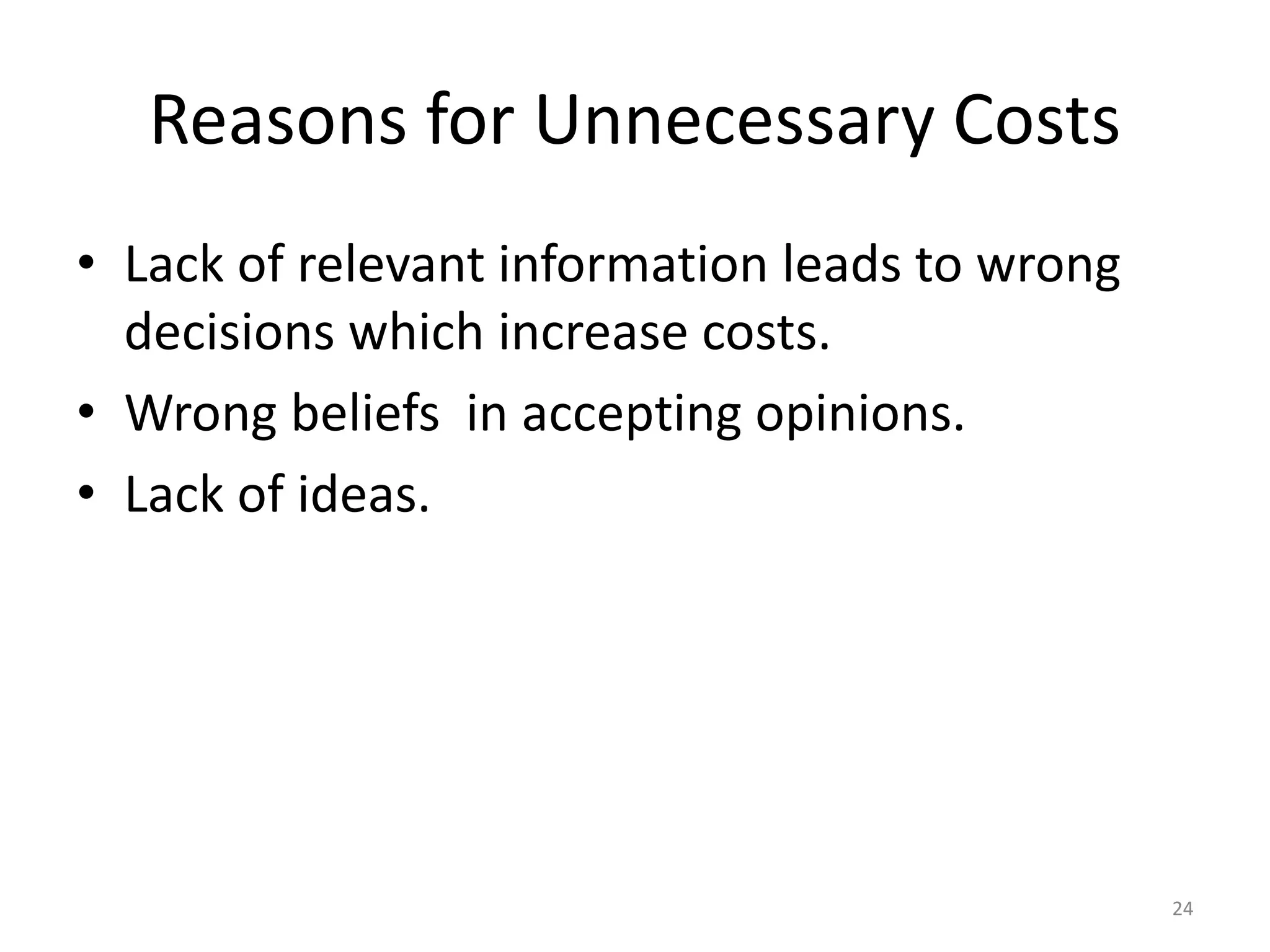 Reasons for Unnecessary Costs
• Lack of relevant information leads to wrong
decisions which increase costs.
• Wrong beliefs in accepting opinions.
• Lack of ideas.
24
 