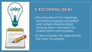 •The minutes of VA meetings
should be properly recorded
and widely disseminated
among team members for
clarifications and queries.
•It also includes the agenda for
the next VA session.
 