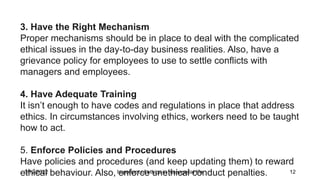 3/12/2022 Important of ethics in managerial life 12
3. Have the Right Mechanism
Proper mechanisms should be in place to de...