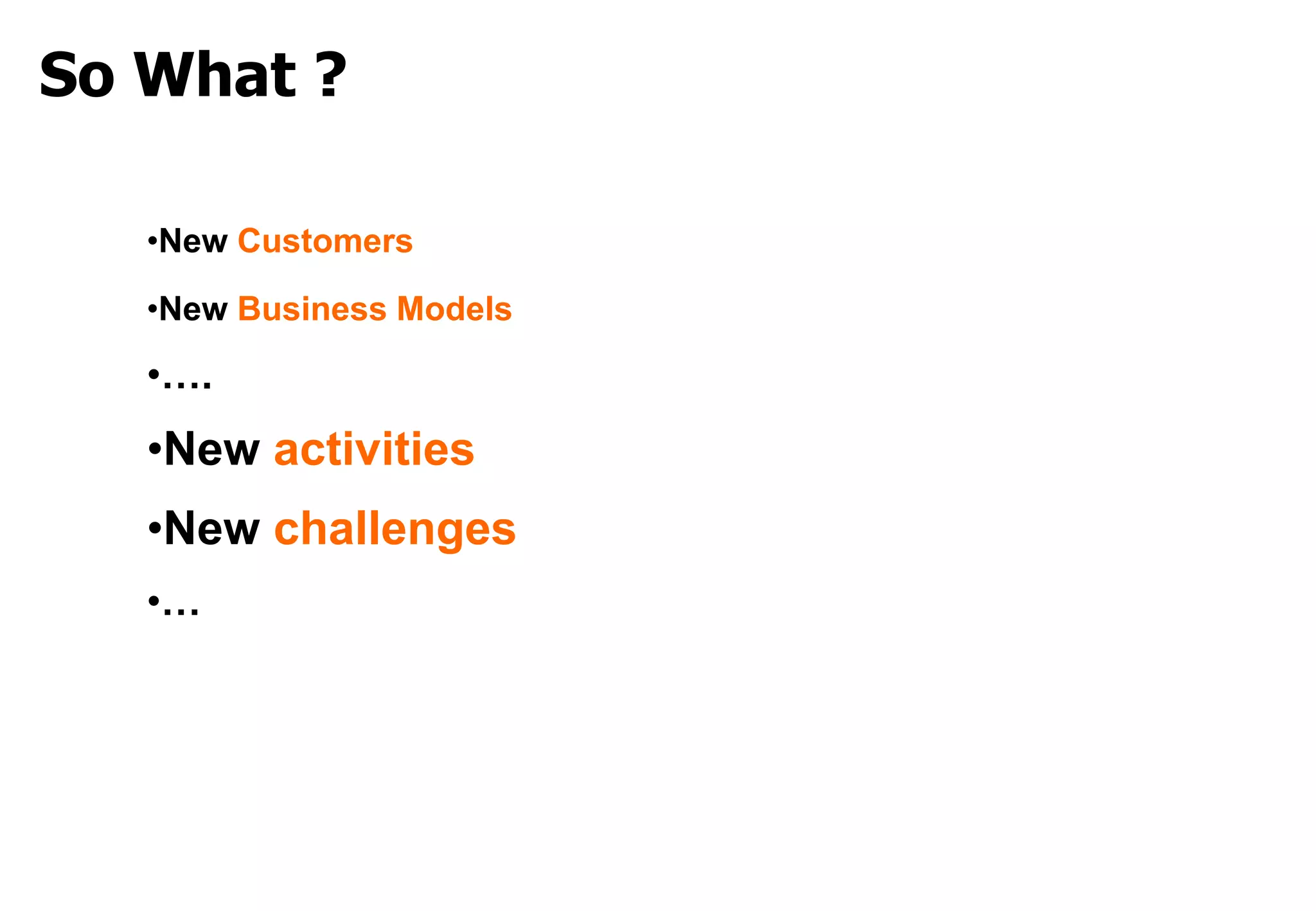 So What ?

   •New Customers

   •New Business Models

   •….
   •New activities
   •New challenges
   •…
 