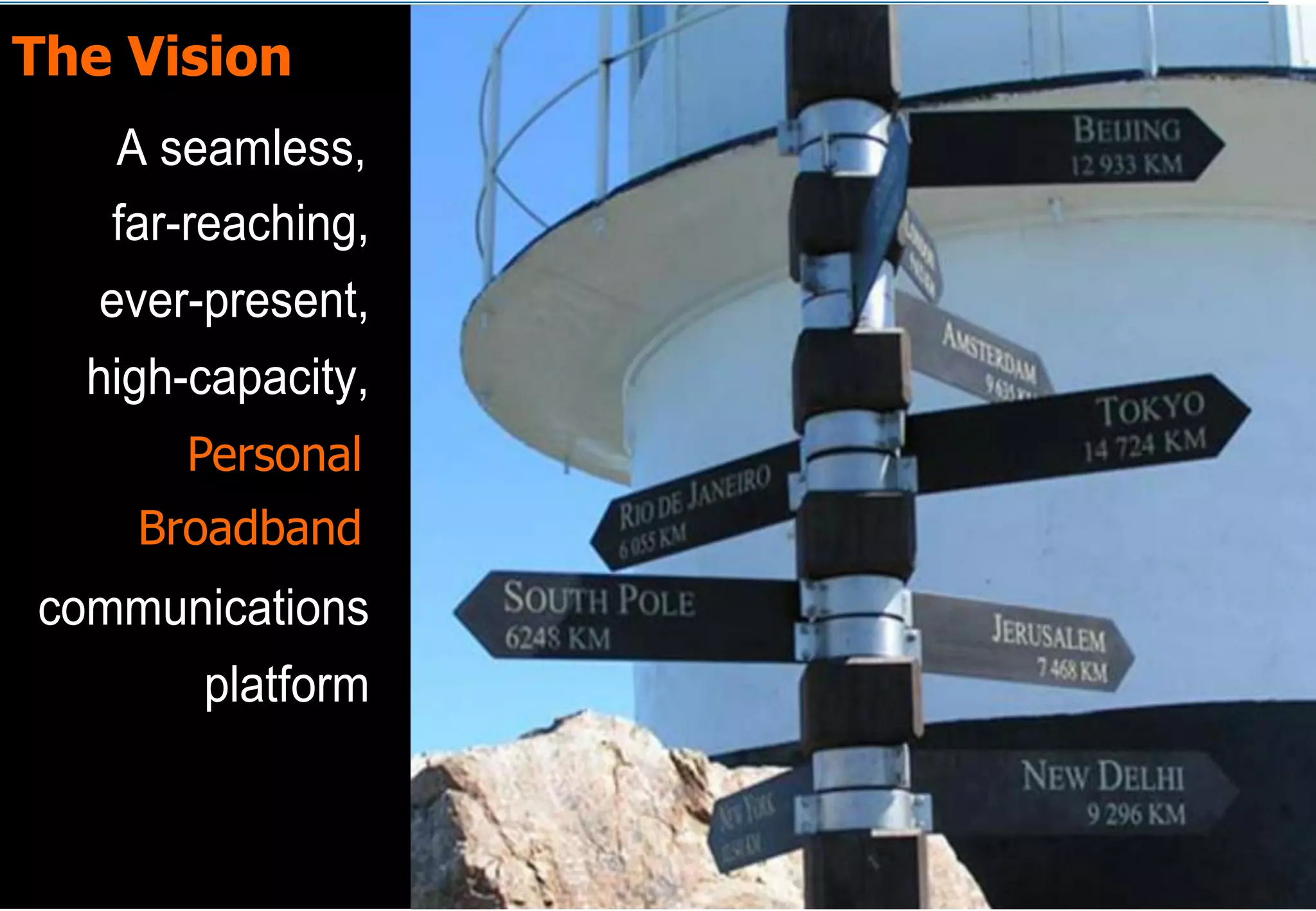 The Vision
   A seamless,
   far-reaching,
   ever-present,
  high-capacity,
       Personal
       personal
    Broadband
    broadband
communications
        platform
 