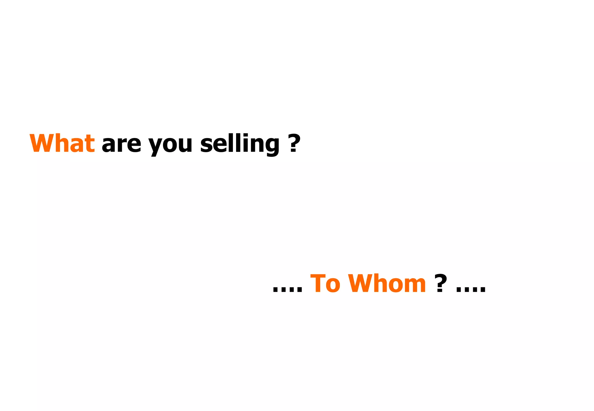 What are you selling ?




                   …. To Whom ? ….
 