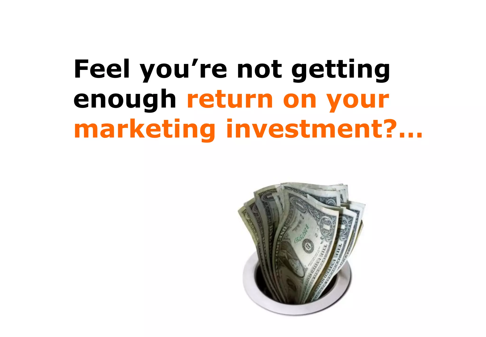 Feel you’re not getting
enough return on your
marketing investment?…
 