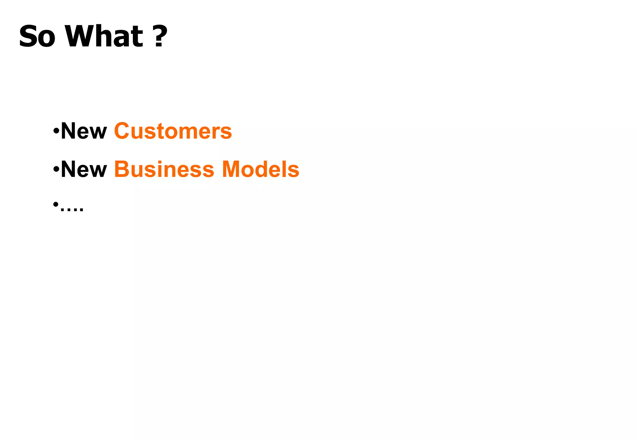 So What ?


  •New Customers
  •New Business Models
  •….
 