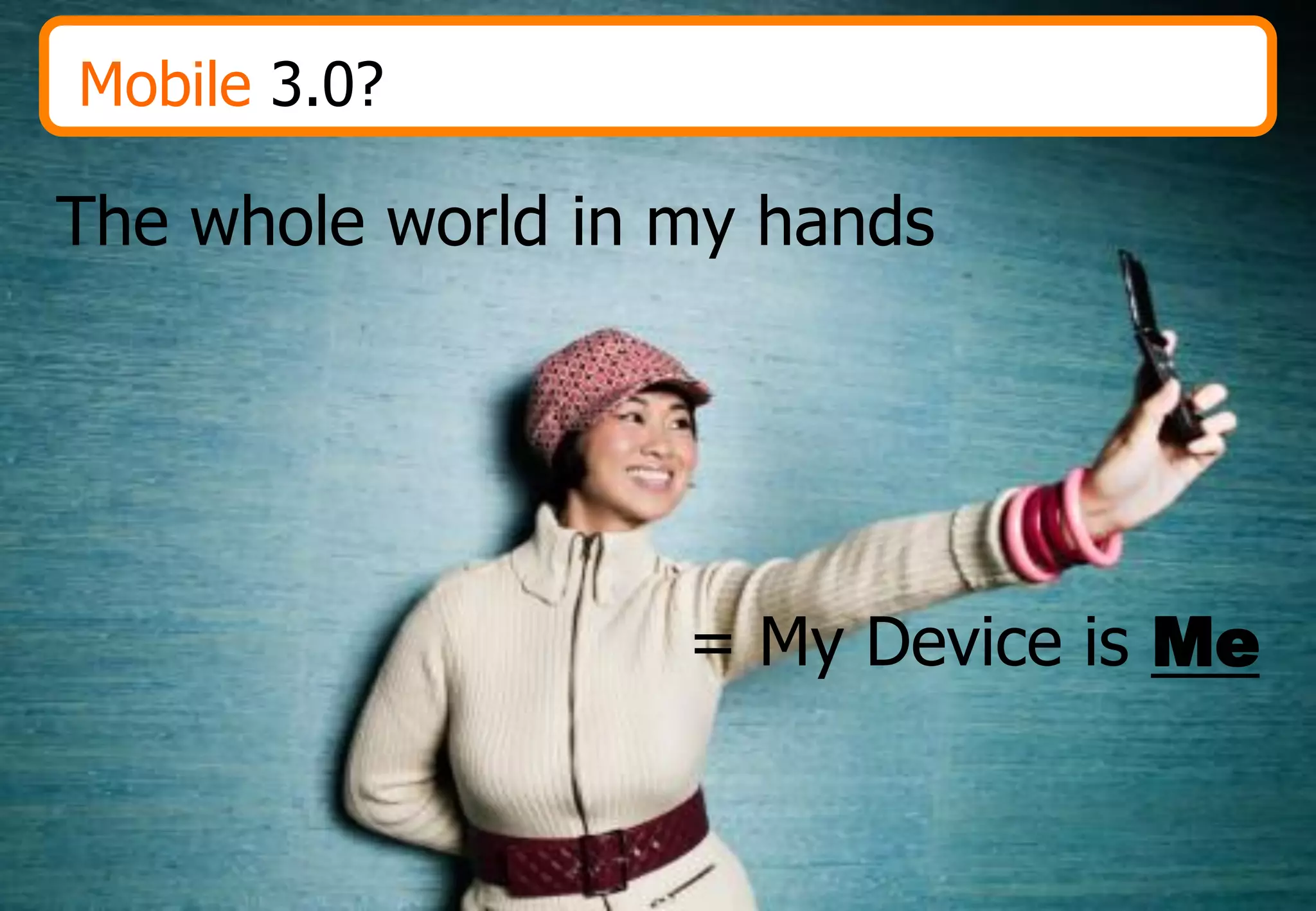 Mobile 3.0?

The whole world in my hands




                   = My Device is Me
 