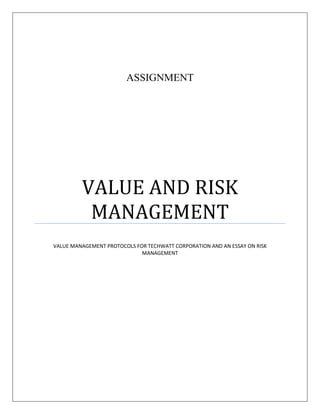 ASSIGNMENT




         VALUE AND RISK
          MANAGEMENT
VALUE MANAGEMENT PROTOCOLS FOR TECHWATT CORPORATION AND AN ESSAY ON RISK
                             MANAGEMENT
 
