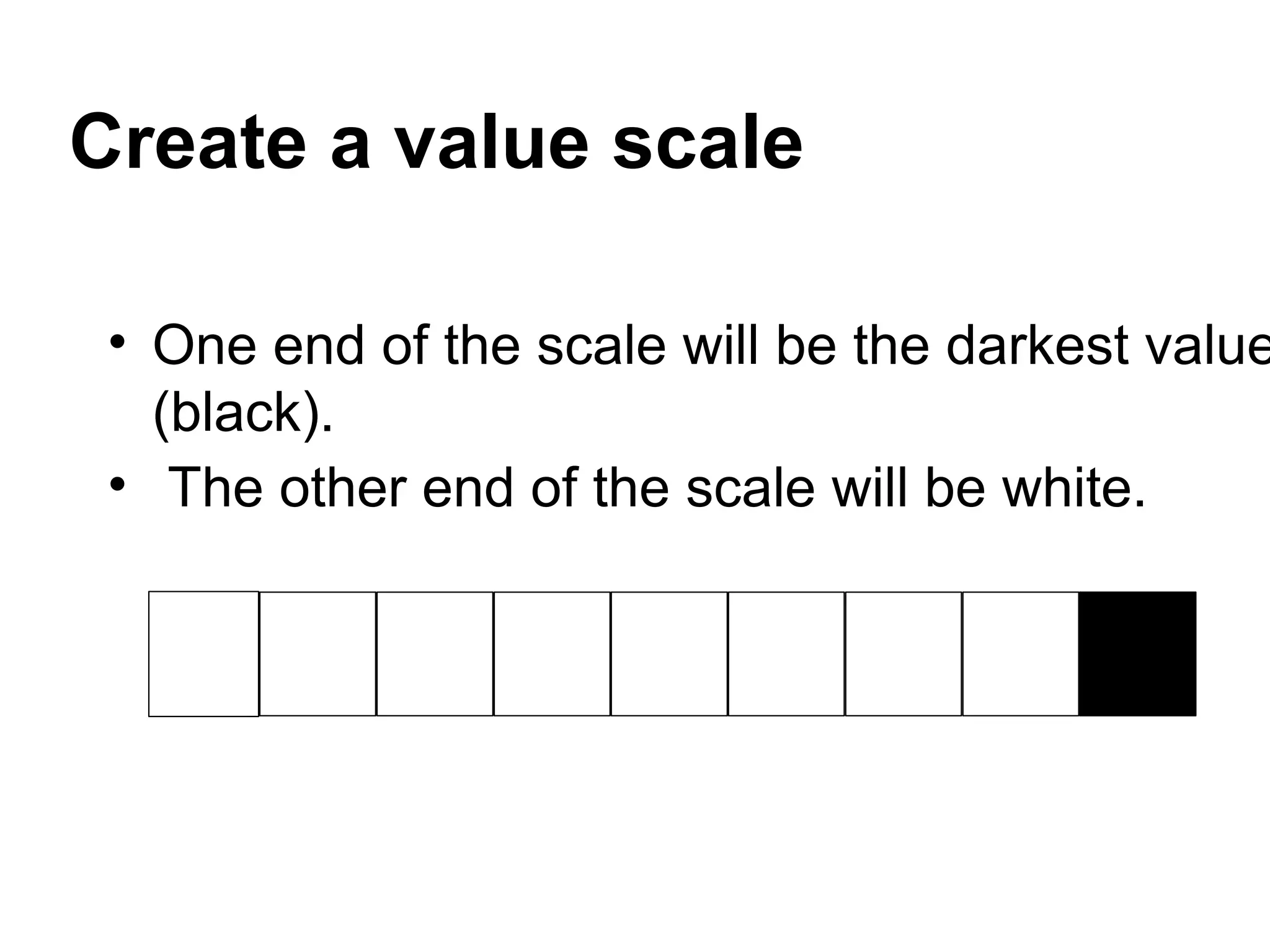 Create a value scale

 • One end of the scale will be the darkest value
   (black).
 • The other end of the scale will be white.
 