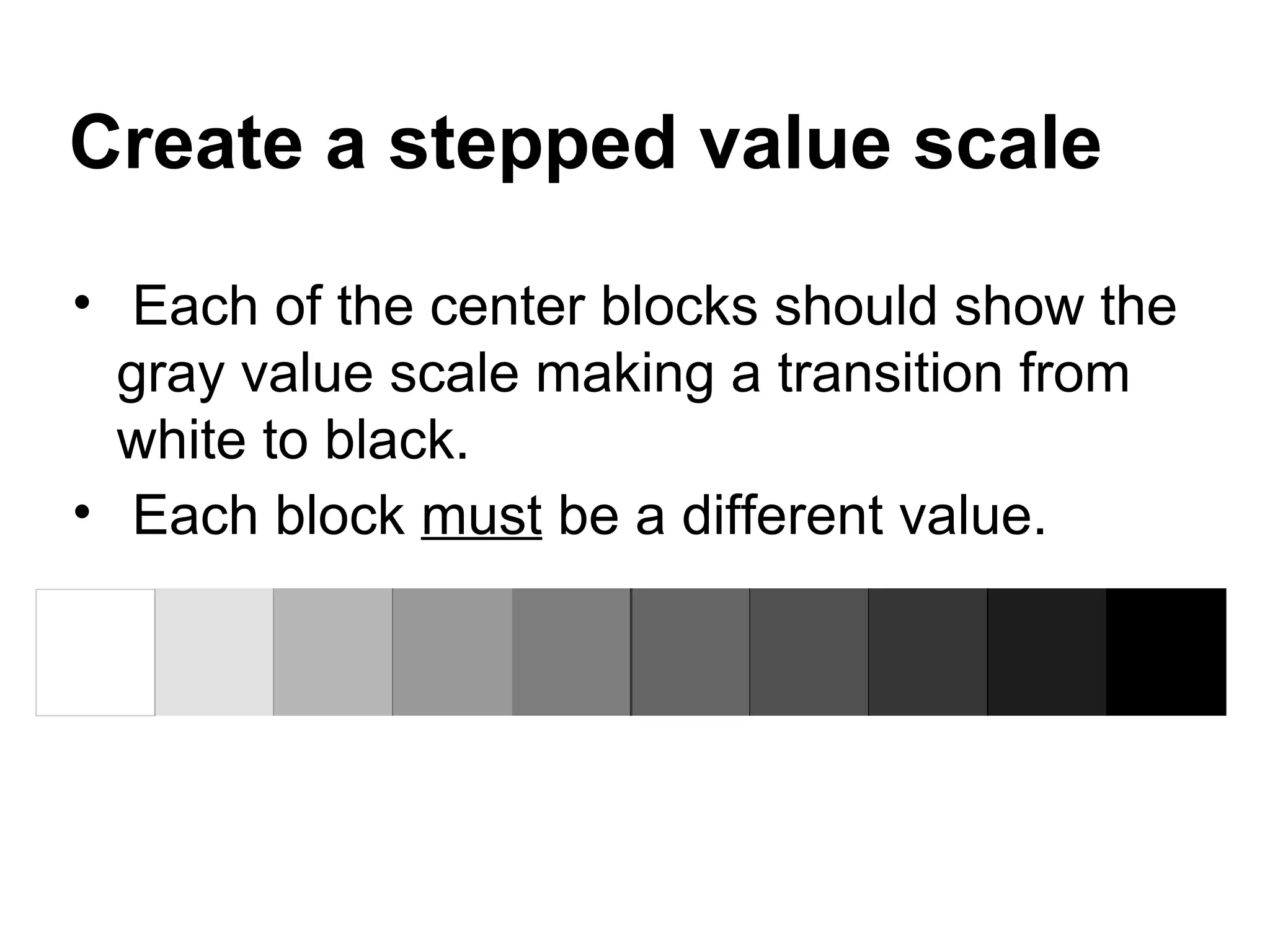 Create a stepped value scale

• Each of the center blocks should show the
  gray value scale making a transition from
  white to black.
• Each block must be a different value.
 