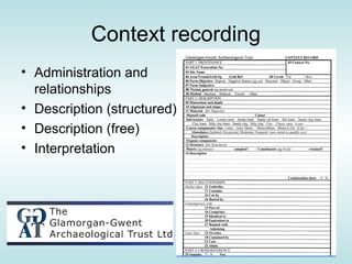 Context recording
• Administration and
  relationships
• Description (structured)
• Description (free)
• Interpretation
 