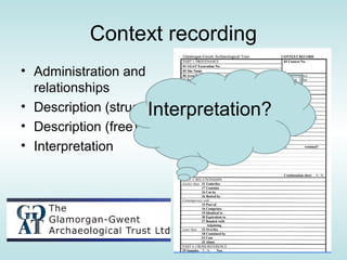 Context recording
• Administration and
  relationships
                      Interpretation?
• Description (structured)
• Description (free)
• Interpretation
 