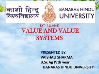 VALUE AND VALUE
SYSTEMS
PRESENTED BY:
VAISHALI SHARMA
B.Sc Ag IVth year
BANARAS HINDU UNIVERSITY
EXT- 411 (0+1)
 
