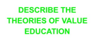DESCRIBE THE
THEORIES OF VALUE
EDUCATION
 