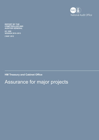 HM Treasury and Cabinet Office
Assurance for major projects
REPORT BY THE
COMPTROLLER AND
AUDITOR GENERAL
HC 1698
SESSION 2010–2012
2 MAY 2012
 