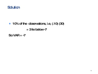 10% of the  observations, i.e, (.10) (30)  = 3 lie below -7 So VAR = -7 Solution 