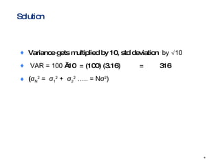 Solution Variance gets multiplied by 10, std deviation  by √10 VAR = 100  √10  = (100) (3.16)  = 316 ( σ N 2  =  σ 1 2  +  σ 2 2  ….. = N σ 2 ) 