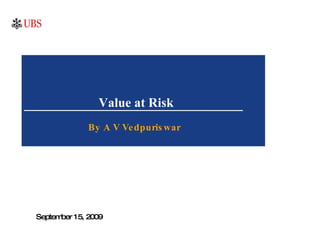 Value at Risk By A V Vedpuriswar September 15, 2009 