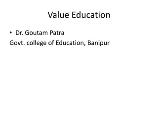 Value Education
• Dr. Goutam Patra
Govt. college of Education, Banipur
 