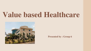 Value based Healthcare
Presented by : Group 6
 