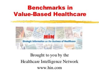 Benchmarks in
Value-Based Healthcare
Brought to you by the
Healthcare Intelligence Network
www.hin.com
 
