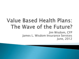 Jim Wisdom, CFP
James L. Wisdom Insurance Services
                       June, 2012
 