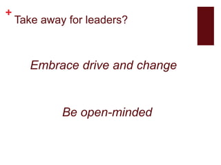 +
Take away for leaders?
Embrace drive and change
Be open-minded
 