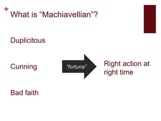 +
What is “Machiavellian”?
Duplicitous
Cunning
Bad faith
“fortuna” Right action at
right time
 