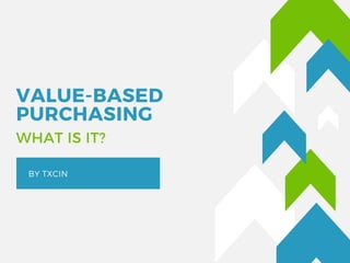 VALUE-BASED
PURCHASING 
BY TXCIN
WHAT IS IT?
 