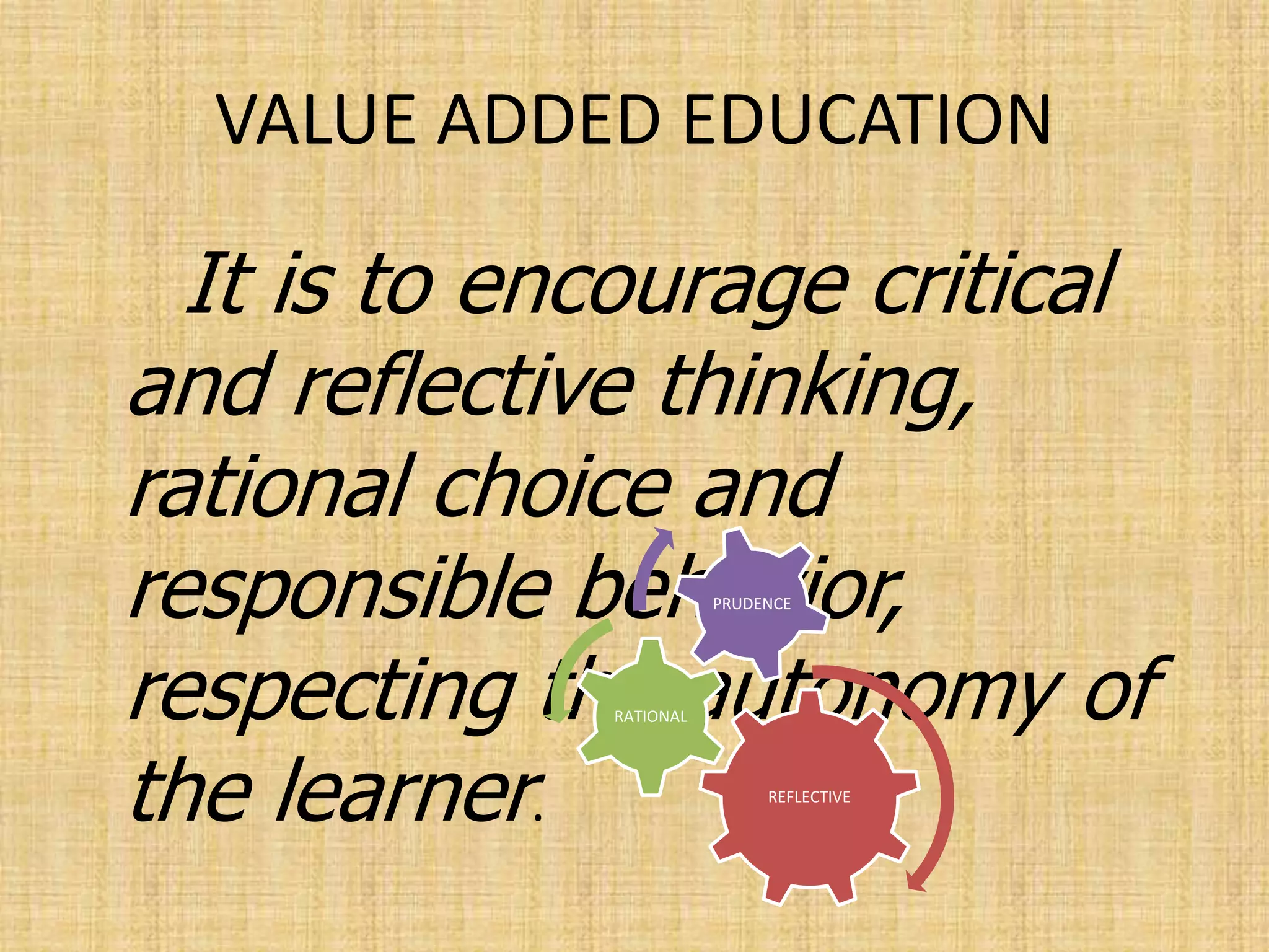 VALUE ADDED EDUCATION
It is to encourage critical
and reflective thinking,
rational choice and
responsible behavior,
respecting the autonomy of
the learner. REFLECTIVE
RATIONAL
PRUDENCE
 