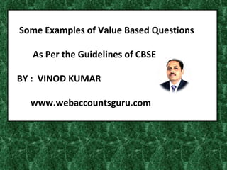 Some Examples of Value Based Questions

   As Per the Guidelines of CBSE

BY : VINOD KUMAR

  www.webaccountsguru.com
 