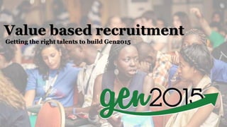 Value based recruitment
Getting the right talents to build Gen2015
 