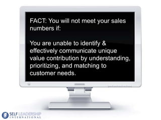 FACT: You will not meet your sales
numbers if:

You are unable to identify &
effectively communicate unique
value contribution by understanding,
prioritizing, and matching to
customer needs.




                                       14
 