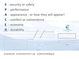 S - security or safety
P - performance
A - appearance - or how they will appear!
C - comfort or convenience
E - economy
D - durability




                                            16
 