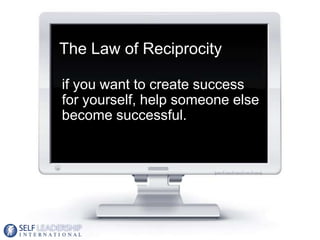 The Law of Reciprocity

if you want to create success
for yourself, help someone else
become successful.




                                  21
 