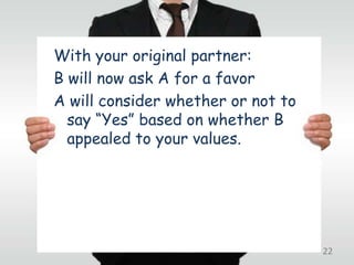 With your original partner:
B will now ask A for a favor
A will consider whether or not to
  say “Yes” based on whether B
  appealed to your values.




                                    22
 