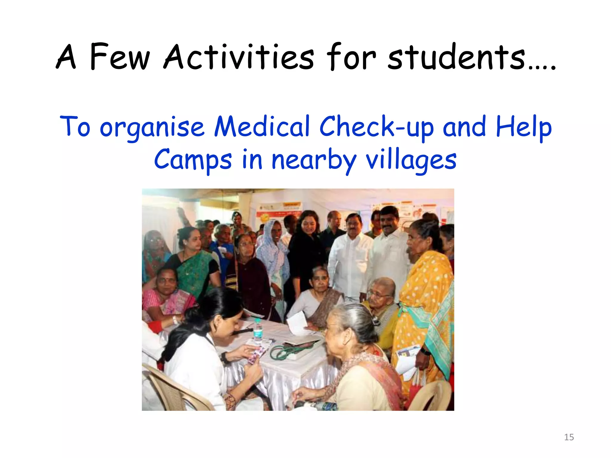 To organise Medical Check-up and Help 
Camps in nearby villages 
15 
A Few Activities for students…. 
 