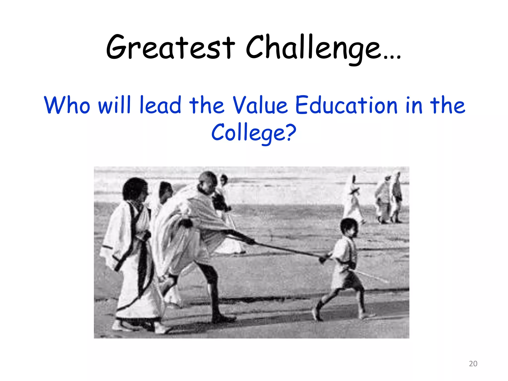 Greatest Challenge… 
Who will lead the Value Education in the 
College? 
20 
 