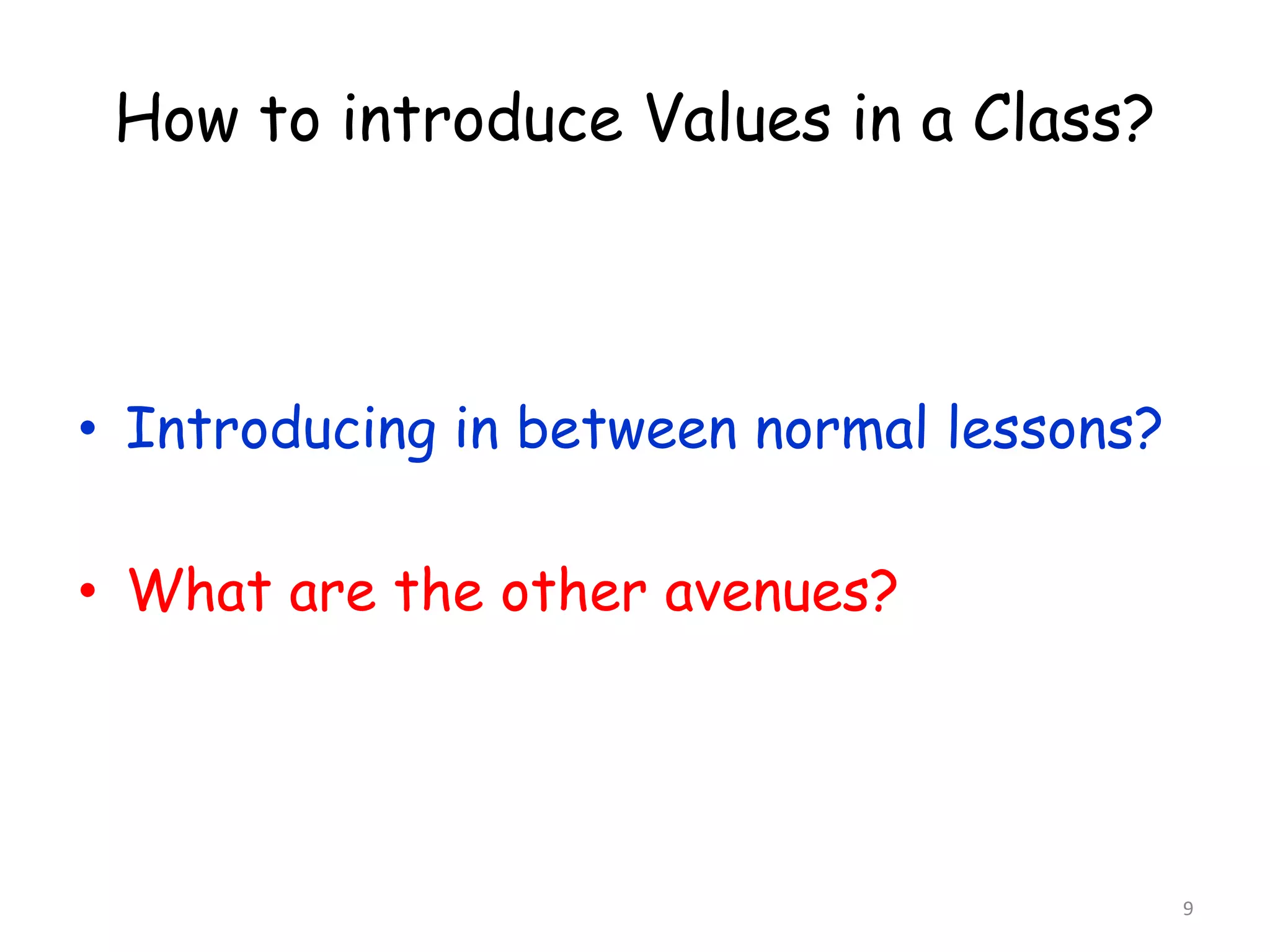 9 
How to introduce Values in a Class? 
• Introducing in between normal lessons? 
• What are the other avenues? 
 