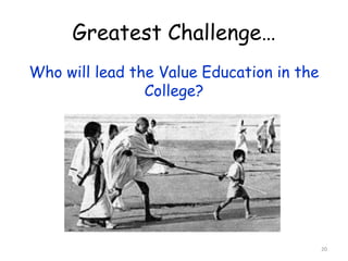 Greatest Challenge… 
Who will lead the Value Education in the 
College? 
20 
 