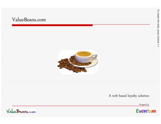 To rotate the slide, press Control ++
ValueBeans.com




                 A web based loyalty solution
                                      Designed by
 