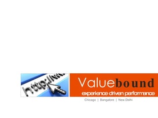 Value bound experience driven performance Chicago  |  Bangalore  |  New Delhi 