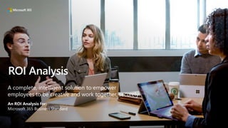 An ROI Analysis for:
Microsoft 365 Business Standard
A complete, intelligent solution to empower
employees to be creative and work together, securely.
ROI Analysis
 