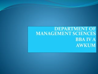 DEPARTMENT OF
MANAGEMENT SCIENCES
BBA IV A
AWKUM
 
