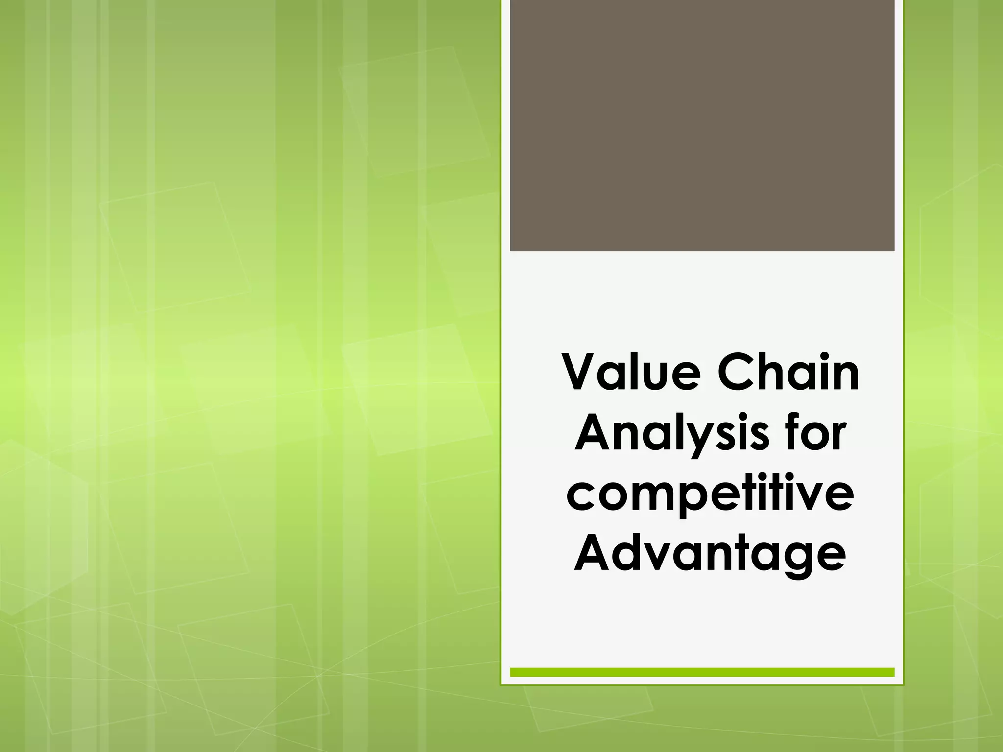 Value Chain
Analysis for
competitive
Advantage
 
