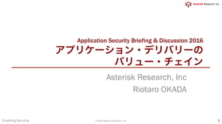 Application Security Briefing & Discussion 2016
アプリケーション・デリバリーの
バリュー・チェイン
Asterisk Research, Inc
Riotaro OKADA
Enabling Security ©2016 Asterisk Research, Inc. 1
 
