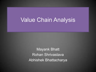 Value Chain Analysis



      Mayank Bhatt
   Rohan Shrivastava
  Abhishek Bhattacharya
 