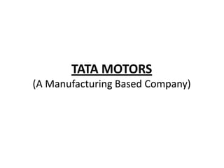 TATA MOTORS
(A Manufacturing Based Company)
 