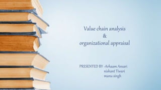 Value chain analysis
&
organizational appraisal
PRESENTED BY -Arhaam Ansari
nishant Tiwari
manu singh
 