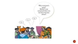 15
!?
!!
??
Why everyone’s
quiet?
Birbal! I am
surprised that you
too have become
silent!!
 