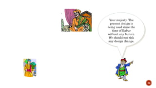 24
Your majesty. The
present design is
being used since the
time of Babur
without any failure.
We should not risk
any design change.
 